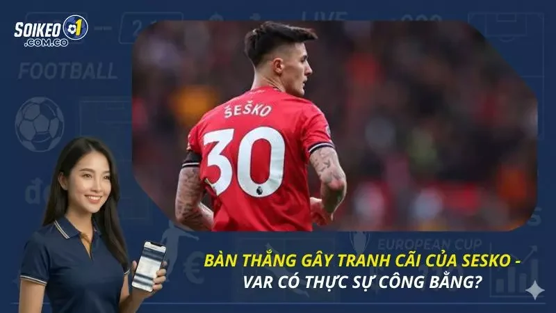 Bàn Thắng Gây Tranh Cãi Của Sesko - Var Có Thực Sự Công Bằng?