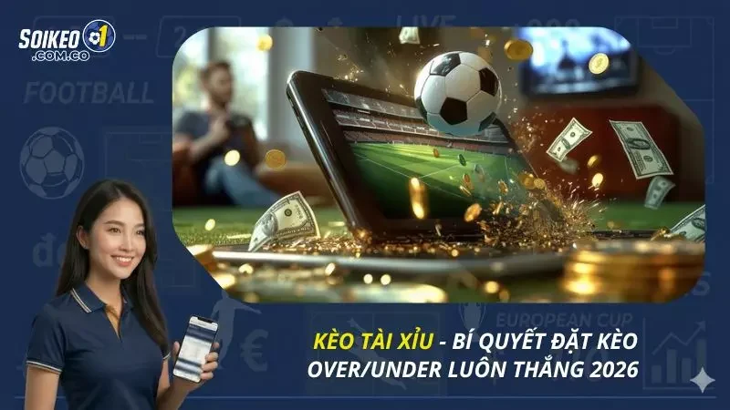 Kèo Tài Xỉu - Bí Quyết Đặt Kèo Over/Under Luôn Thắng 2026 