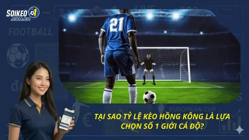 Ưu điểm cực lớn của tỷ lệ kèo HK năm 2026