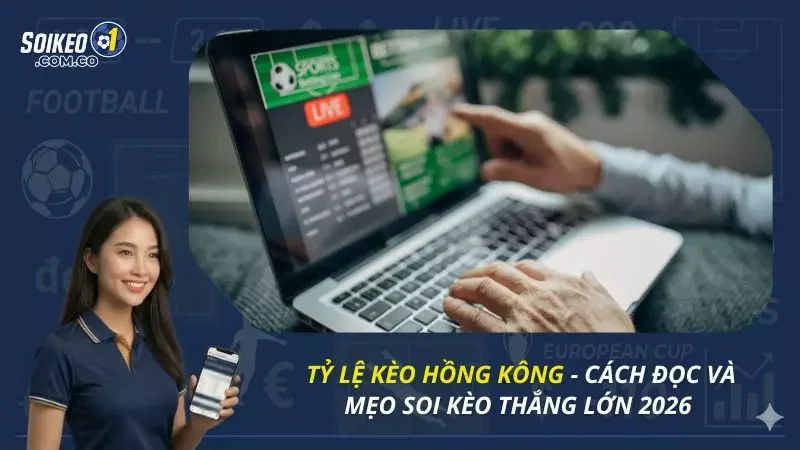 Tỷ Lệ Kèo Hồng Kông - Cách Đọc Và Mẹo Soi Kèo Thắng Lớn 2026 