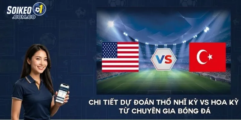 Chi tiết dự đoán Thổ Nhĩ Kỳ vs Hoa Kỳ từ chuyên gia bóng đá