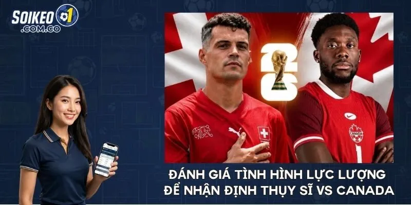 Đánh giá tình hình lực lượng để nhận định Thụy Sĩ vs Canada