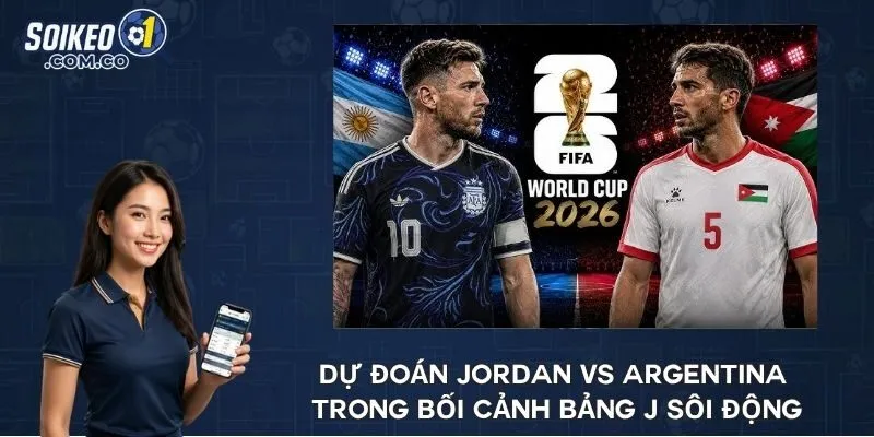 Dự đoán Jordan vs Argentina trong bối cảnh bảng J sôi động