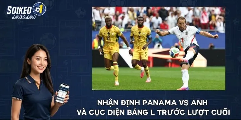 Nhận định Panama vs Anh và cục diện Bảng L trước lượt cuối
