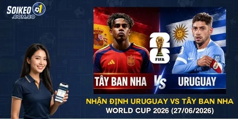 Nhận Định Uruguay Vs Tây Ban Nha World Cup 2026 (27/06/2026)