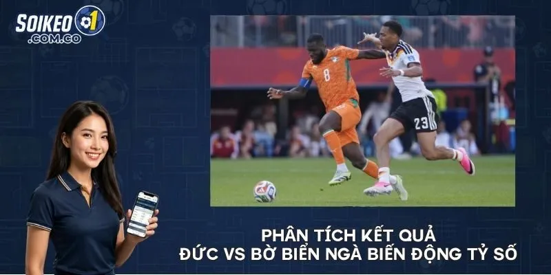 Phân tích kết quả Đức vs Bờ Biển Ngà biến động tỷ số 