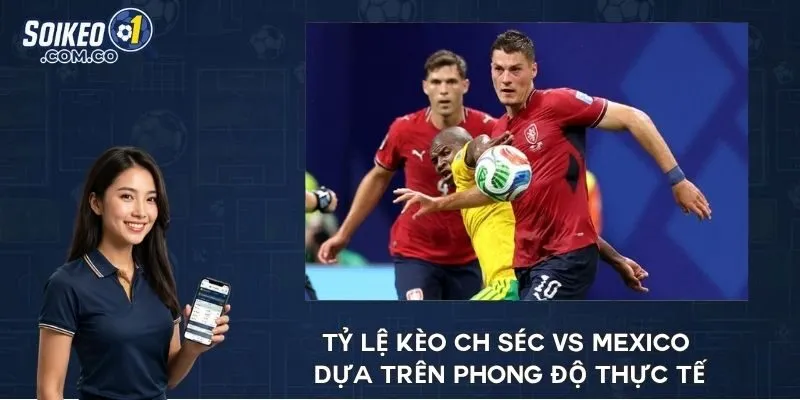 Tỷ lệ kèo CH Séc vs Mexico dựa trên phong độ thực tế