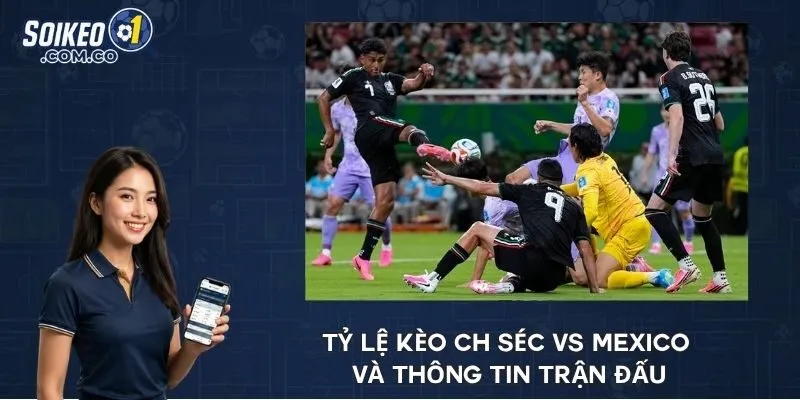 Tỷ lệ kèo CH Séc vs Mexico và thông tin trận đấu