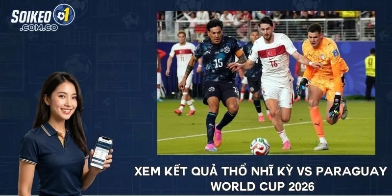Xem kết quả Thổ Nhĩ Kỳ vs Paraguay World Cup 2026