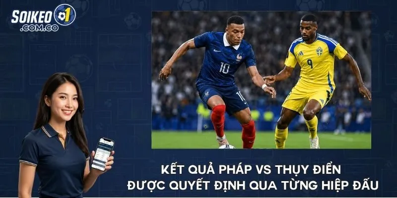 Kết quả Pháp vs Thụy Điển được quyết định qua từng hiệp đấu