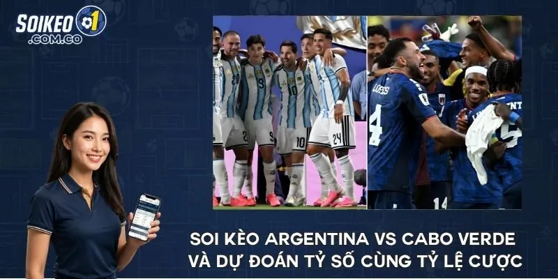 Soi kèo Argentina vs Cabo Verde và dự đoán tỷ số cùng tỷ lệ cược