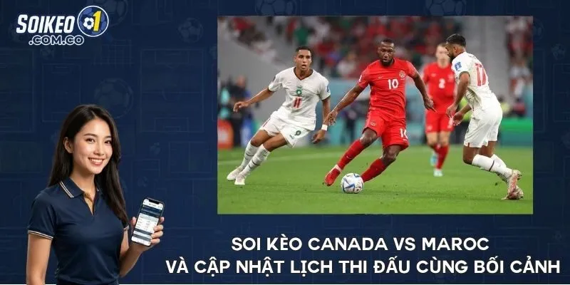 Soi kèo Canada vs Maroc và cập nhật lịch thi đấu cùng bối cảnh