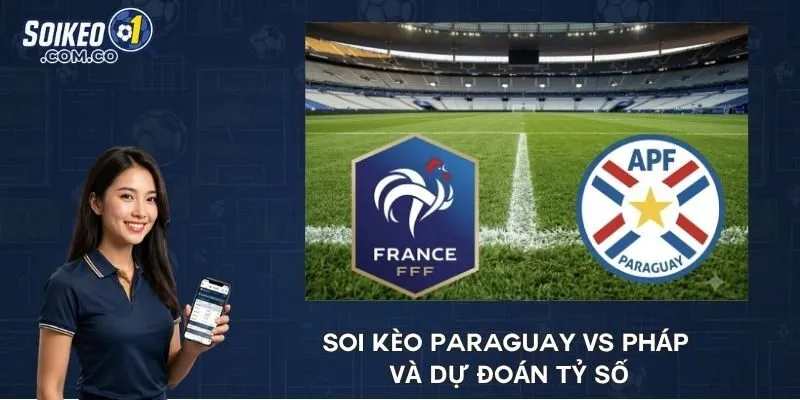 Soi kèo Paraguay vs Pháp và dự đoán tỷ số