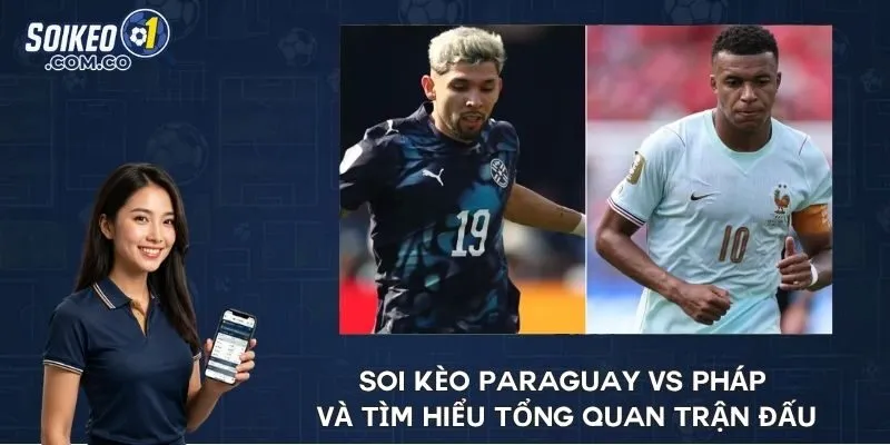 Soi kèo Paraguay vs Pháp và tìm hiểu tổng quan trận đấu